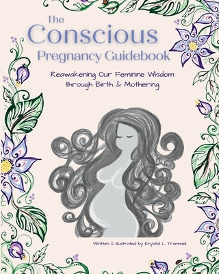 The Conscious Pregnancy Guidebook: Reawakening Our Feminine Wisdom through Birth and Mothering by Trammell, Krystal L.