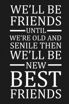 We'll Be Friends Until We're Old And Senile Then We'll Be New Best Friends: Funny Gift For Your Best Friend by Journal, Besties