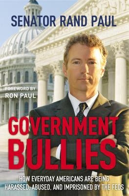 Government Bullies: How Everyday Americans are Being Harassed, Abused, and Imprisoned by the Feds by Paul, Rand