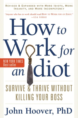 How to Work for an Idiot, Revised and Expanded with More Idiots, More Insanity, and More Incompetency: Survive and Thrive Without Killing Your Boss by Hoover, John