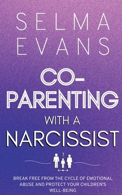 Co-Parenting With A Narcissist: Break Free from the Cycle of Emotional Abuse and Protect Your Children's Well-being by Evans, Selma