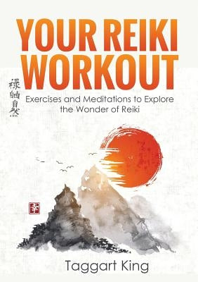 Your Reiki Workout: Exercises and Meditations to Experience the Wonder of Reiki Healing by King, Taggart W.