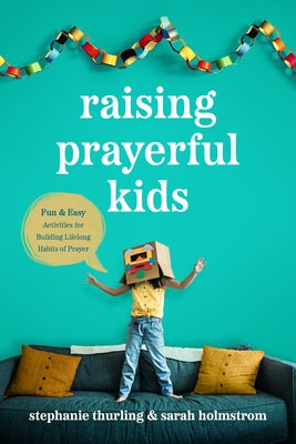 Raising Prayerful Kids: Fun and Easy Activities for Building Lifelong Habits of Prayer by Thurling, Stephanie