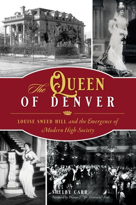 The Queen of Denver: Louise Sneed Hill and the Emergence of Modern High Society by Carr, Shelby