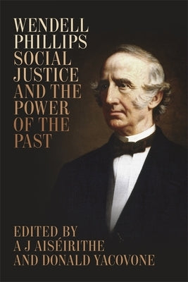 Wendell Phillips, Social Justice, and the Power of the Past by AisÃ©irithe, A. J.