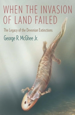 When the Invasion of Land Failed: The Legacy of the Devonian Extinctions by McGhee, George