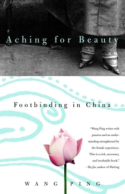 Aching for Beauty: Footbinding in China by Ping, Wang