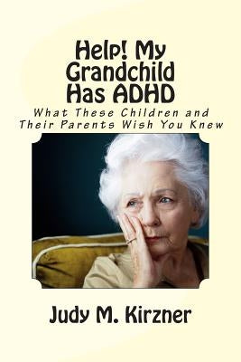 Help! My Grandchild Has ADHD: What These Children and Their Parents Wish You Knew by Kirzner, Judy M.