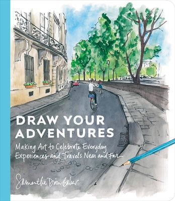 Draw Your Adventures: Making Art to Celebrate Everyday Experiences and Travels Near and Far by Baker, Samantha Dion