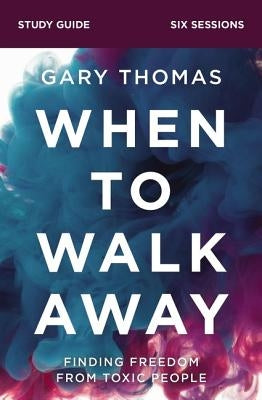 When to Walk Away Bible Study Guide: Finding Freedom from Toxic People by Thomas, Gary