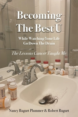 Becoming the Best U While Watching Your Life Go down the Drain: The Lessons Cancer Taught Me by Plummer, Nancy Rugart
