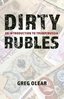 Dirty Rubles: An Introduction to Trump/Russia by Greg, Olear