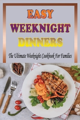 Easy Weeknight Dinners: The Ultimate Weeknight Cookbook For Families: Cookbooks For Weeknight Recipes by Dumbleton, Aura