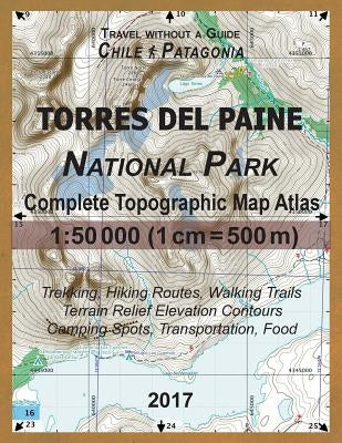 2017 Torres del Paine National Park Complete Topographic Map Atlas 1: 50000 (1cm = 500m) Travel without a Guide Chile Patagonia Trekking, Hiking Route by Mazitto, Sergio