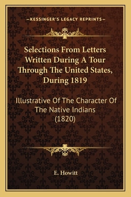 Selections From Letters Written During A Tour Through The United States, During 1819: Illustrative Of The Character Of The Native Indians (1820) by Howitt, E.