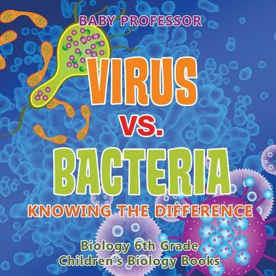 Virus vs. Bacteria: Knowing the Difference - Biology 6th Grade Children's Biology Books by Baby Professor