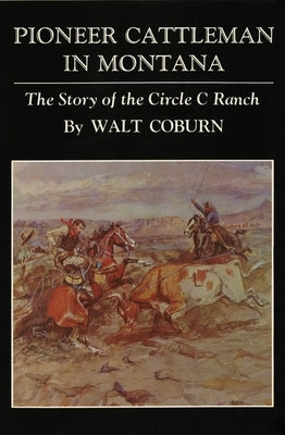 Pioneer Cattlemen in Montana: The Story of the Circle C Ranch by Coburn, Walt