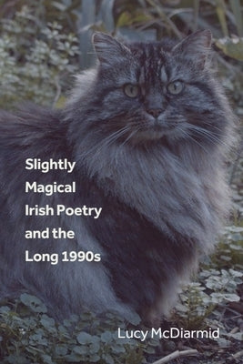 Slightly Magical Irish Poetry and the Long 1990s by McDiarmid, Lucy