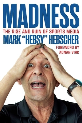 Madness: The Rise and Ruin of Sports Media by Hebscher, Mark