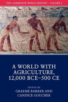 The Cambridge World History: Volume 2, a World with Agriculture, 12,000 Bce-500 CE by Barker, Graeme