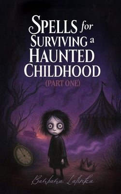 Spells for Surviving a Haunted Childhood: Part One by Latinka, Barbara