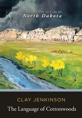 The Language of Cottonwoods: Essays on the Future of North Dakota by Jenkinson, Clay