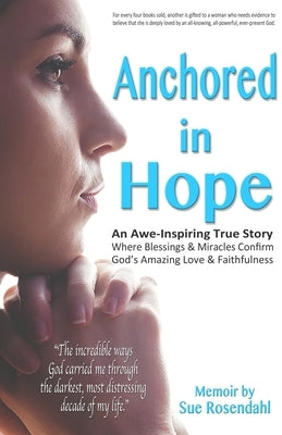 Anchored in Hope: An Awe-Inspiring True Story Where Blessings & Miracles Confirm God's Amazing Love & Faithfulness by Rosendahl, Sue