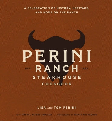 The Perini Ranch Steakhouse Cookbook: A Celebration of History, Heritage, and Home on the Ranch by Perini, Lisa