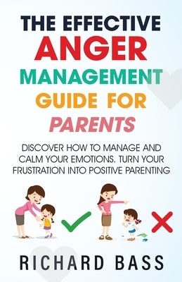 The Effective Anger Management Guide for Parents by Bass, Richard