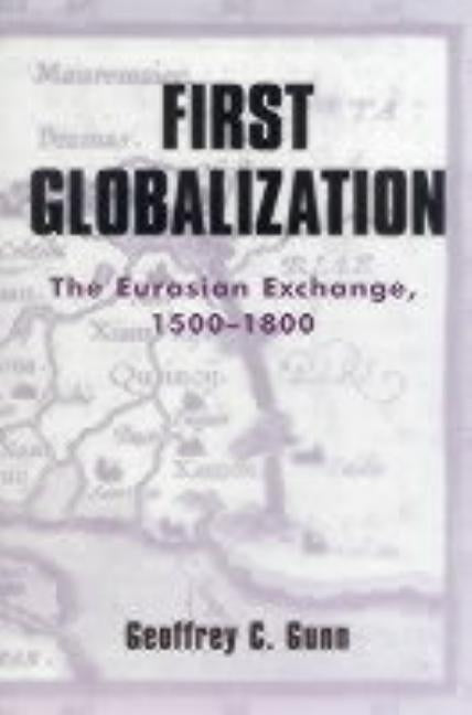 First Globalization: The Eurasian Exchange, 1500-1800 by Gunn, Geoffrey C.