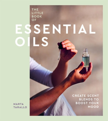 The Little Book of Essential Oils: An Introduction to Choosing, Using and Blending Oils by Tarallo, Marta