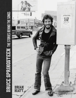 Bruce Springsteen - The Stories Behind the Songs: Bruce Springsteen by Brian Hiatt, Rolling Stone Journalist by Hiatt, Brian
