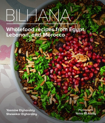 Bilhana: Wholefood Recipes from Egypt, Lebanon, and Morocco by Elgharably, Yasmine