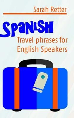 Spanish: Travel Phrases for English Speakers: The most useful 1.000 phrases to get around when travelling in Spanish speaking c by Retter, Sarah