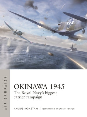 Okinawa 1945: The Royal Navy's Biggest Carrier Campaign by Konstam, Angus