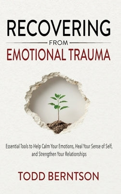 Recovering from Emotional Trauma: Essential Tools to Help Calm Your Emotions, Heal Your Sense of Self, and Strengthen Relationships by Berntson, Todd M.