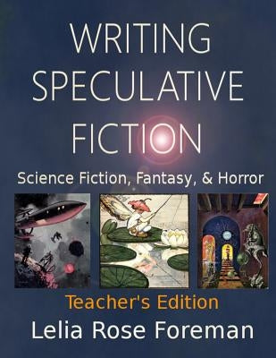 Writing Speculative Fiction: Science Fiction, Fantasy, and Horror: Teacher's Edition by Foreman, Lelia Rose