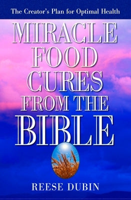 Miracle Food Cures from the Bible: The Creator's Plan for Optimal Health by Dubin, Reese