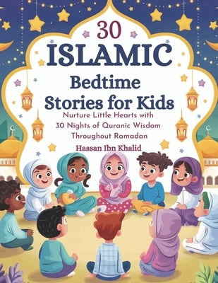 30 Islamic Bedtime Stories for Kids: Nurture Little Hearts with 30 Nights of Quranic Wisdom Throughout Ramadan by Khalid, Hassan Ibn