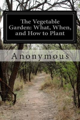 The Vegetable Garden: What, When, and How to Plant by Anonymous