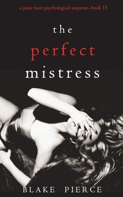 The Perfect Mistress (A Jessie Hunt Psychological Suspense Thriller-Book Fifteen) by Pierce, Blake