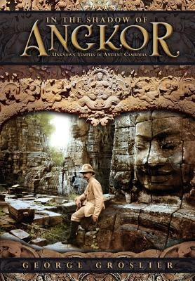 In the Shadow of Angkor - Unknown Temples of Ancient Cambodia by Groslier, George