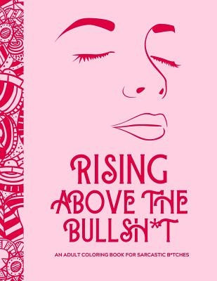 Rising Above the Bullsh*t - An Adult Coloring Book for Sarcastic B*tches: Funny & Full of Cuss Words, Insults and General Swears That'll Make Grandma by Gibbo, Gibbo