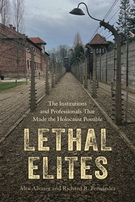 Lethal Elites: The Institutions and Professionals That Made the Holocaust Possible by Alvarez, Alex