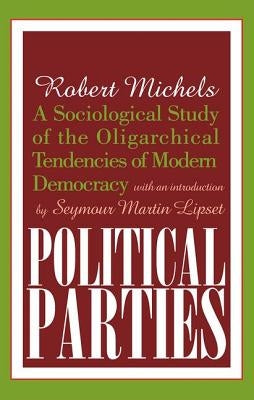 Political Parties: A Sociological Study of the Oligarchical Tendencies of Modern Democracy by Michels, Robert