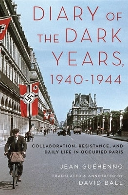 Diary of the Dark Years, 1940-1944: Collaboration, Resistance, and Daily Life in Occupied Paris by Gu?henno, Jean