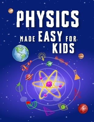 Physics Made Easy For Kids: A Complete STEM Guide for Ages 8-12 with Fun Hands-On Projects in Motion, Gravity, and Energy Perfect for Classrooms & Hom by Adams, Jonathan