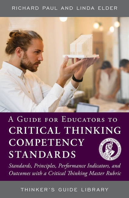 A Guide for Educators to Critical Thinking Competency Standards: Standards, Principles, Performance Indicators, and Outcomes with a Critical Thinking by Paul, Richard