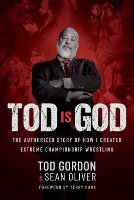 Tod Is God: The Authorized Story of How I Created Extreme Championship Wrestling by Gordon, Tod