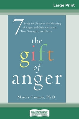 The Gift of Anger: Seven Steps to Uncover the Meaning of Anger and Gain Awareness, True Strength, and Peace (16pt Large Print Edition) by Cannon, Marcia